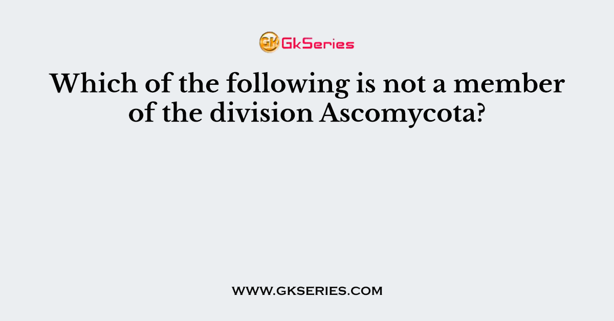 Which of the following is not a member of the division Ascomycota?