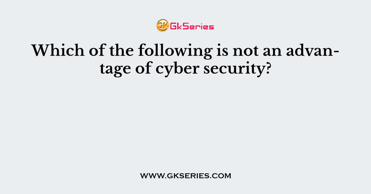 Which of the following is not an advantage of cyber security?