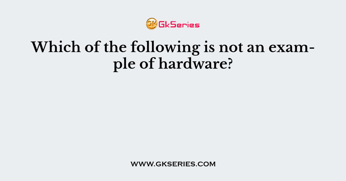 Which of the following is not an example of hardware?