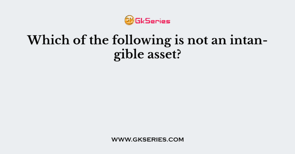 Which of the following is not an intangible asset?