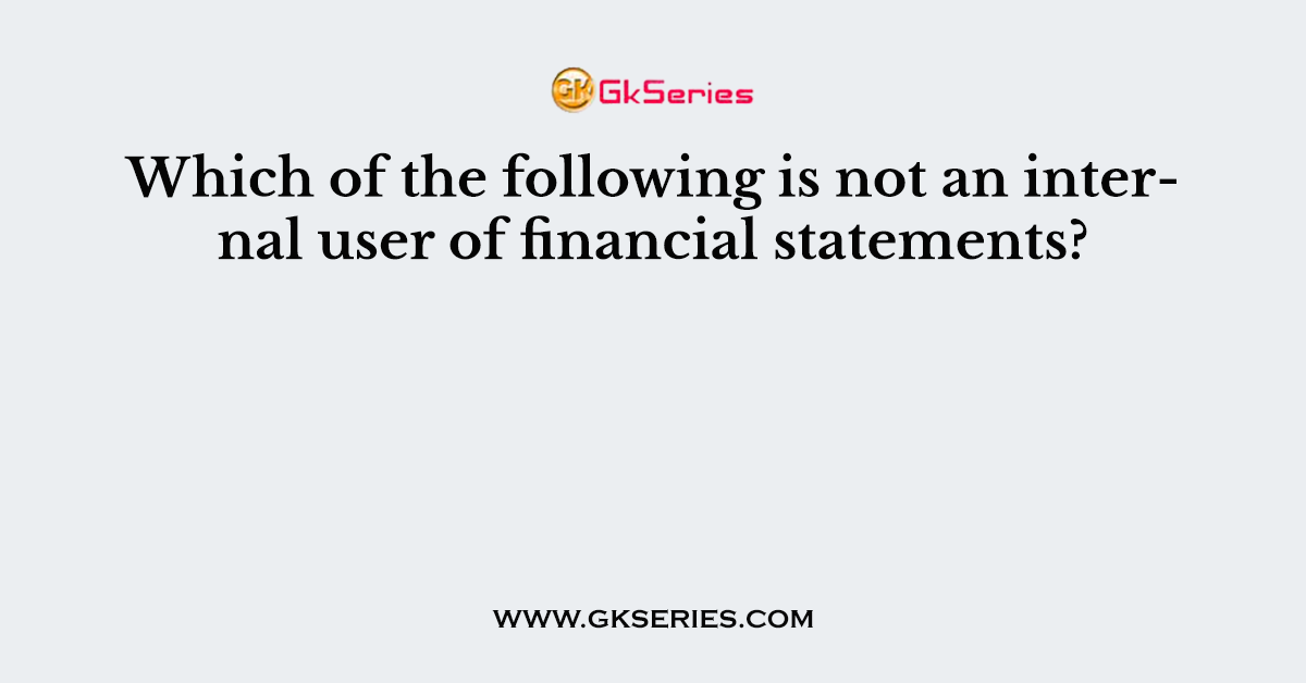 Which of the following is not an internal user of financial statements?