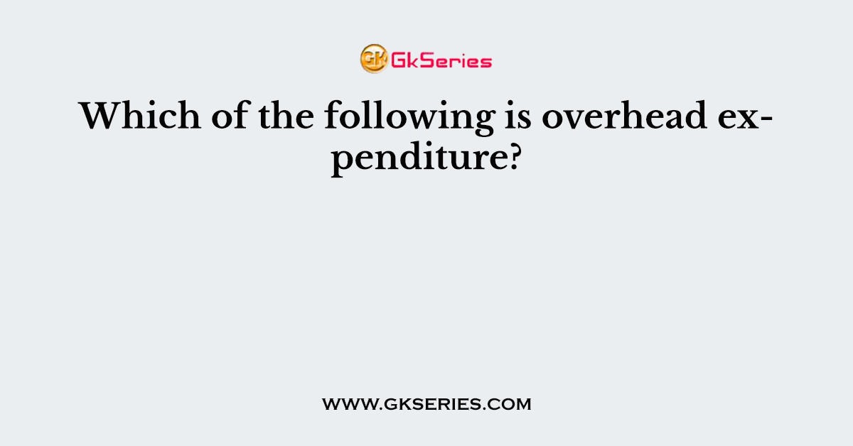 Which of the following is overhead expenditure?