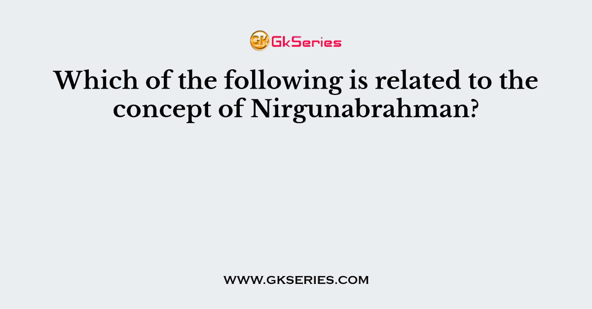 Which of the following is related to the concept of Nirgunabrahman?