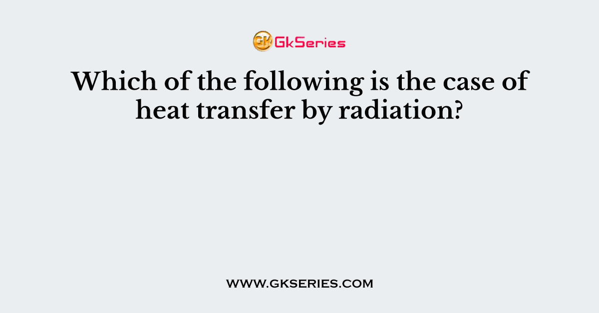 Which of the following is the case of heat transfer by radiation?