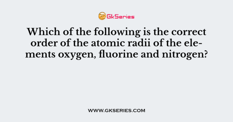 which-of-the-following-is-the-correct-order-of-the-atomic-radii-of-the