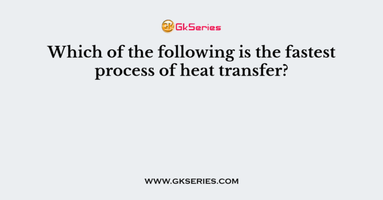 which-of-the-following-is-the-fastest-process-of-heat-transfer