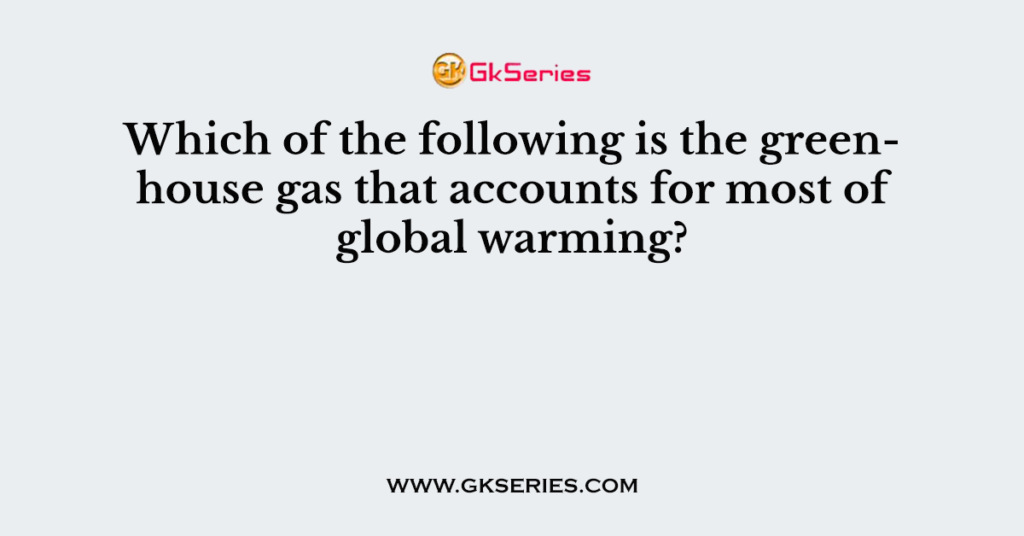 Which of the following is the greenhouse gas that accounts for most of global warming?