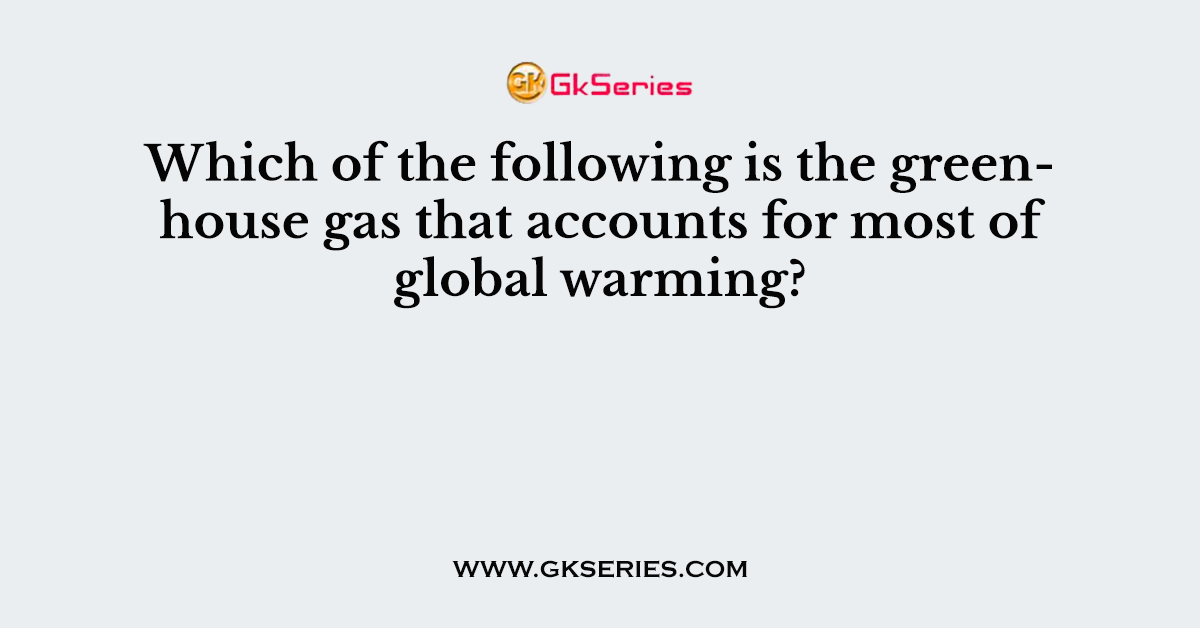 Which of the following is the greenhouse gas that accounts for most of global warming?