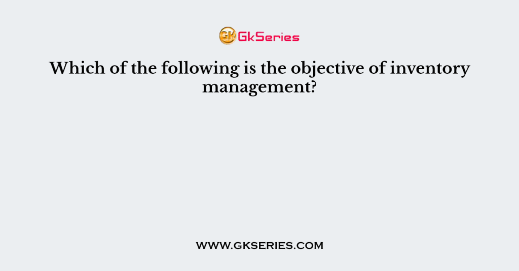 Which of the following is the objective of inventory management?