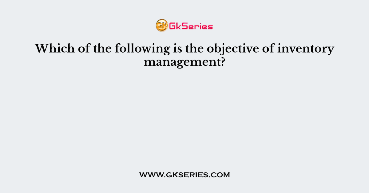 Which of the following is the objective of inventory management?