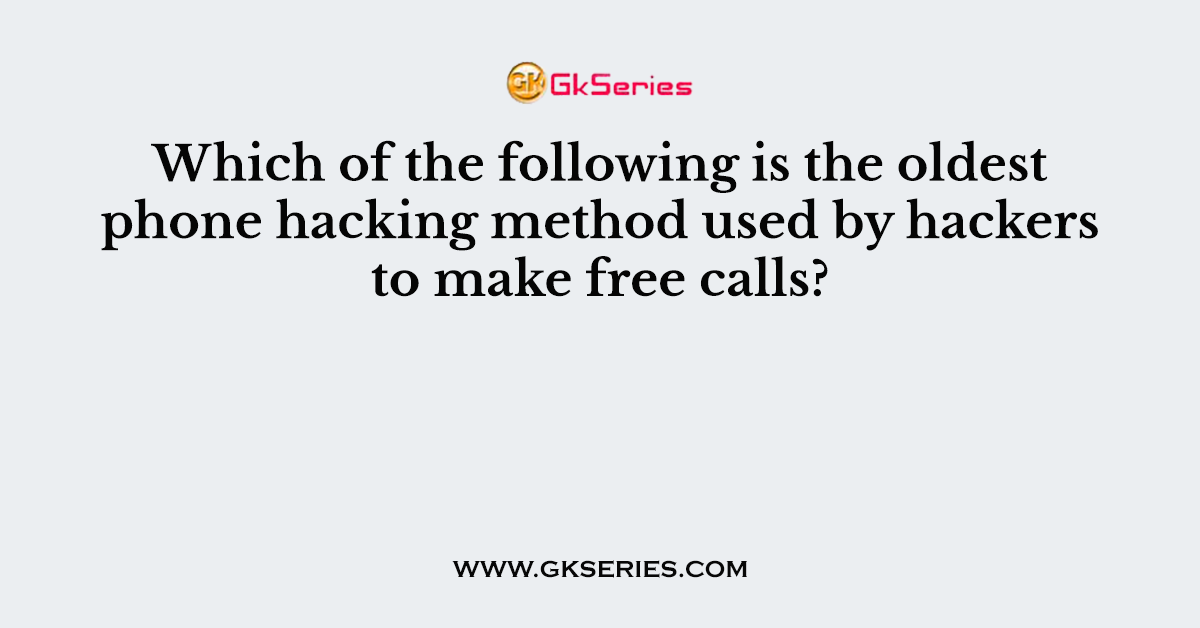 Which of the following is the oldest phone hacking method used by hackers to make free calls?