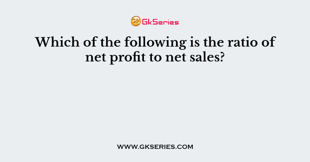 Which of the following is the ratio of net profit to net sales?