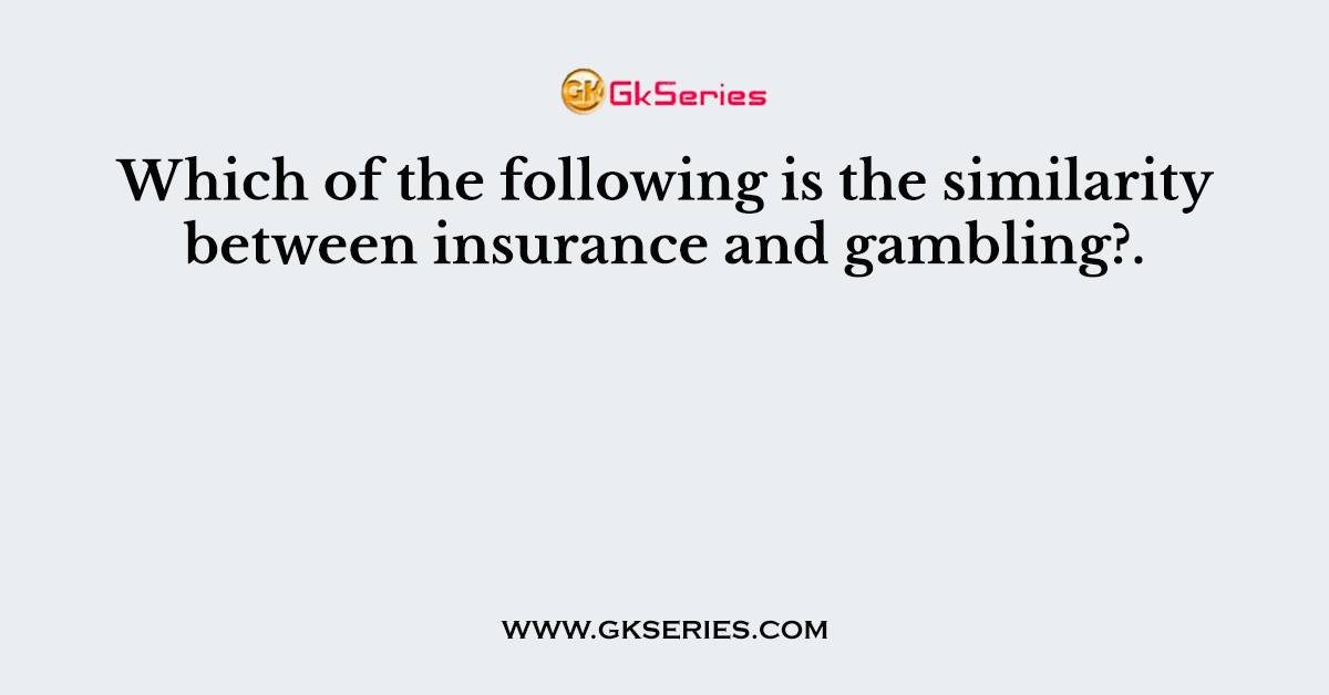 Which of the following is the similarity between insurance and gambling?.