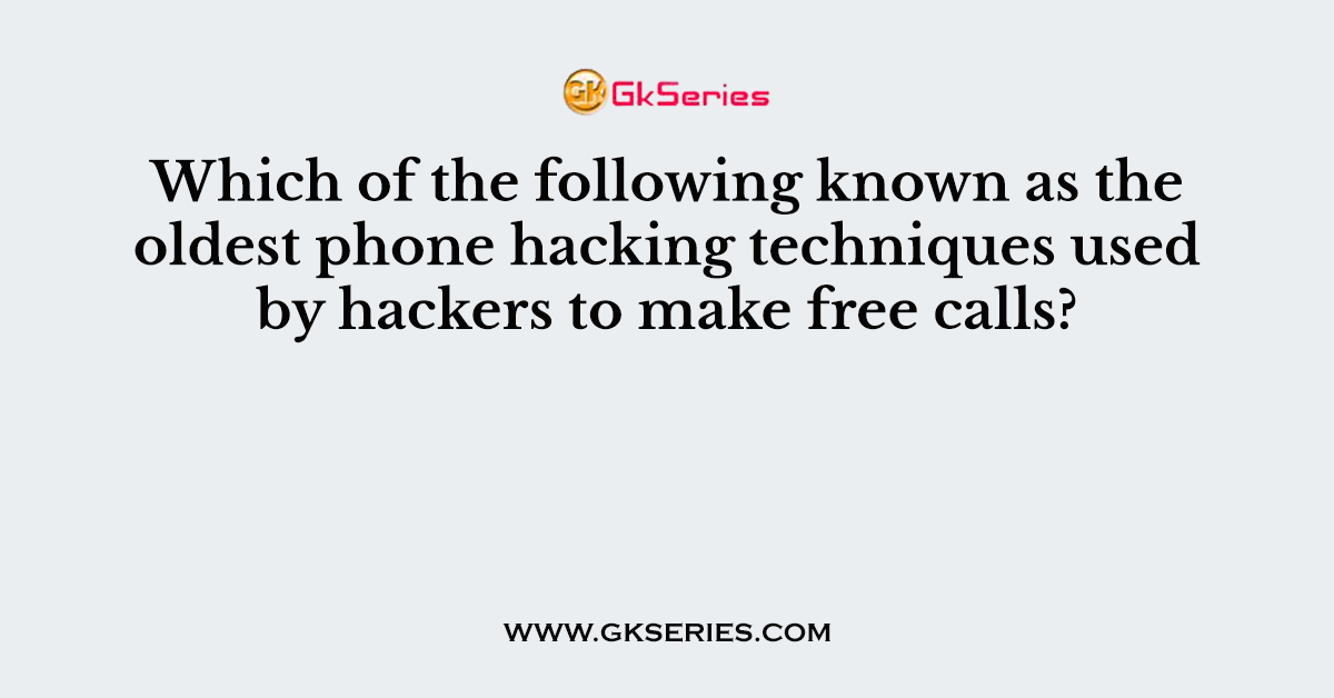 Which of the following known as the oldest phone hacking techniques used by hackers to make free calls?