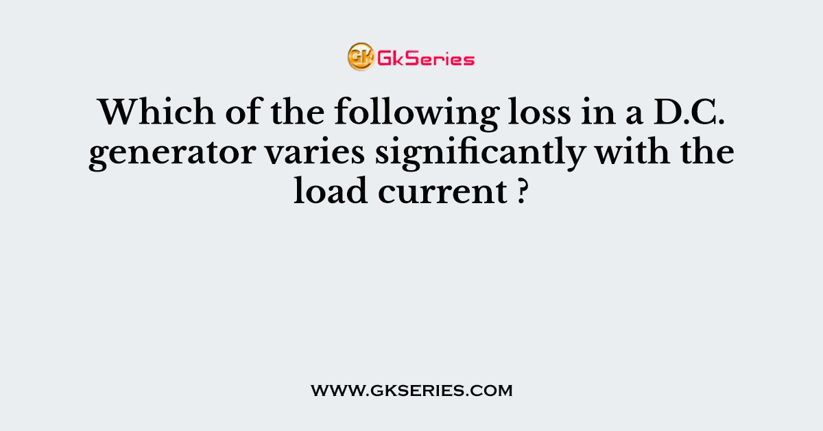 Which of the following loss in a D.C. generator varies significantly with the load current ?