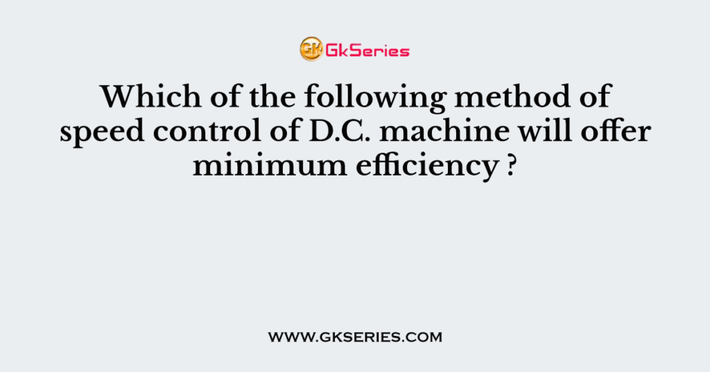 Which of the following method of speed control of D.C. machine will offer minimum efficiency ?