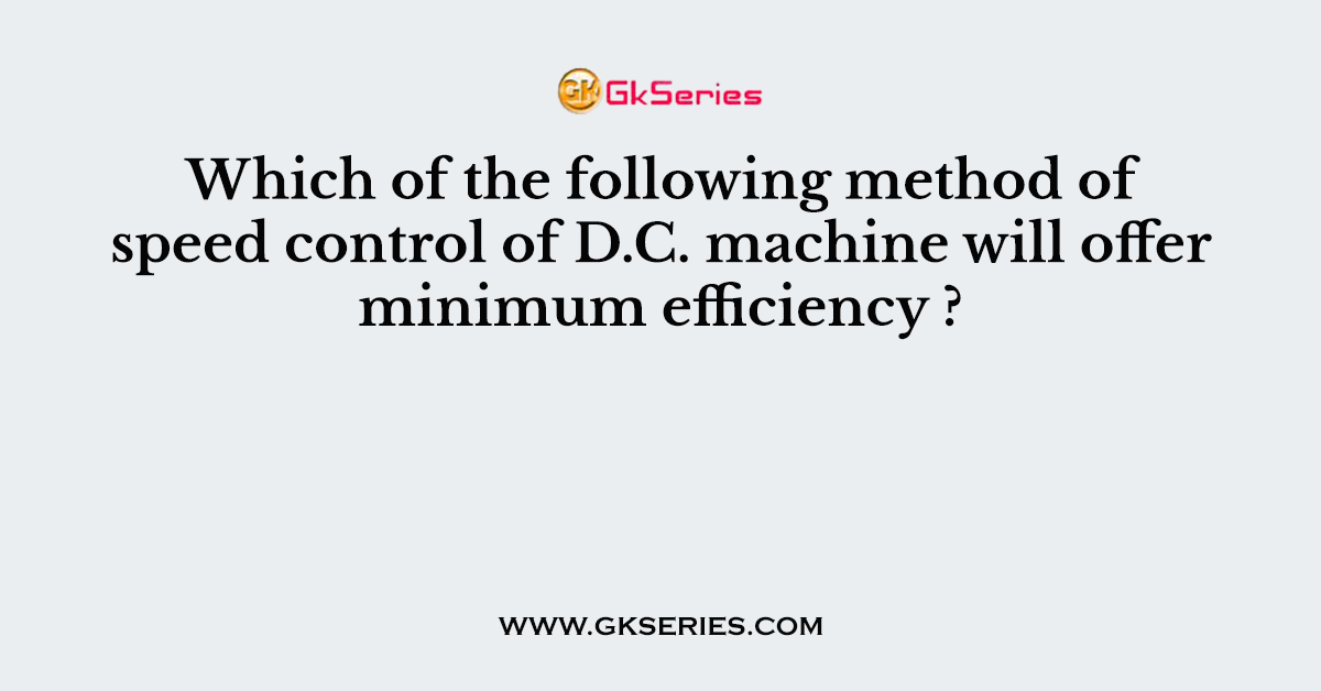 Which of the following method of speed control of D.C. machine will offer minimum efficiency ?