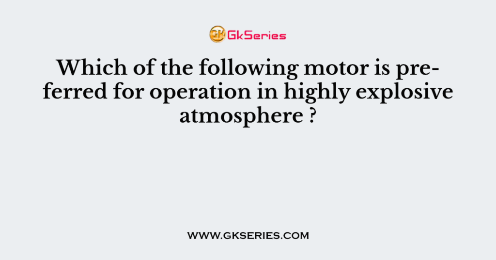 Which of the following motor is preferred for operation in highly explosive atmosphere ?