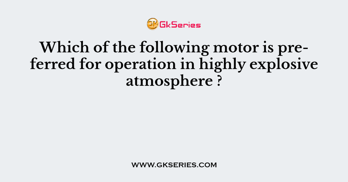 Which of the following motor is preferred for operation in highly explosive atmosphere ?
