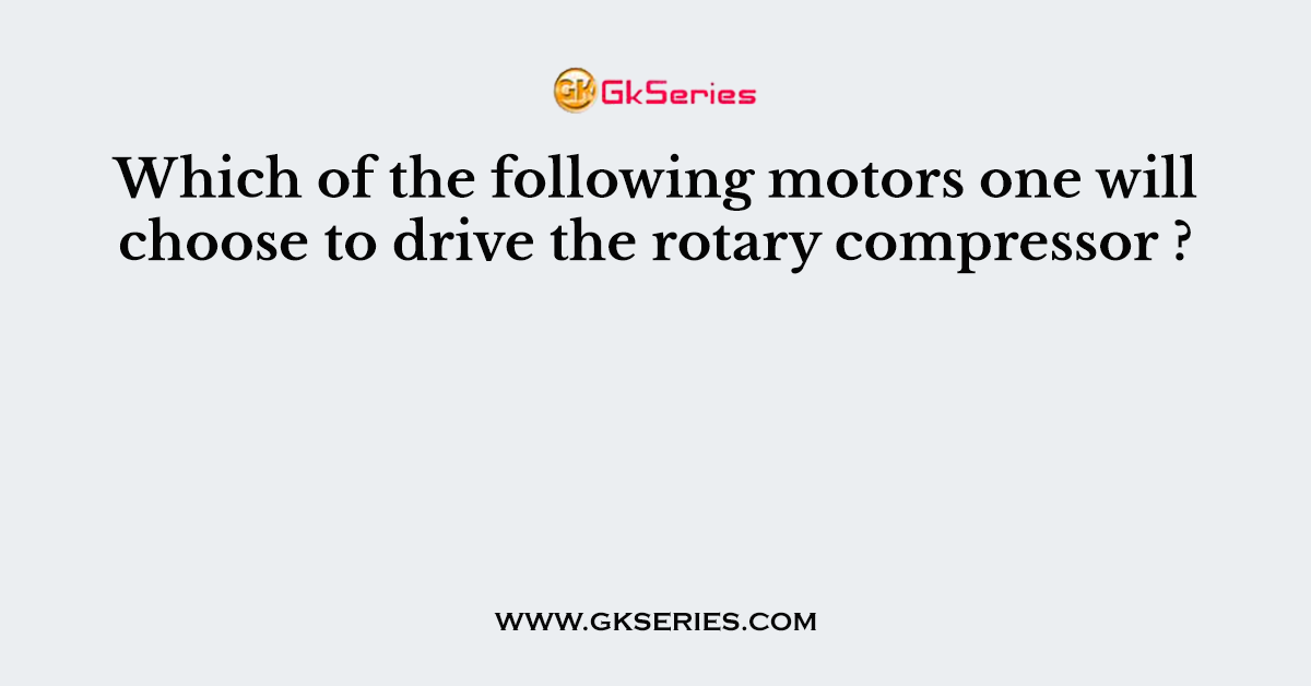 Which of the following motors one will choose to drive the rotary compressor ?