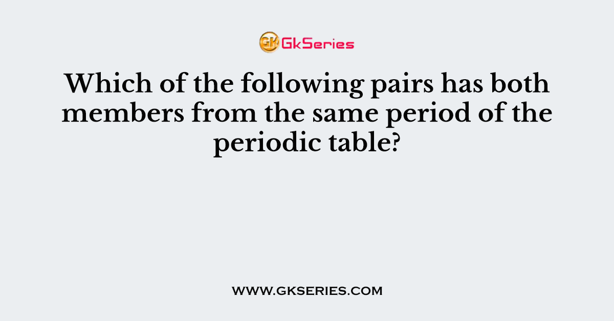 Which of the following pairs has both members from the same period of the periodic table?