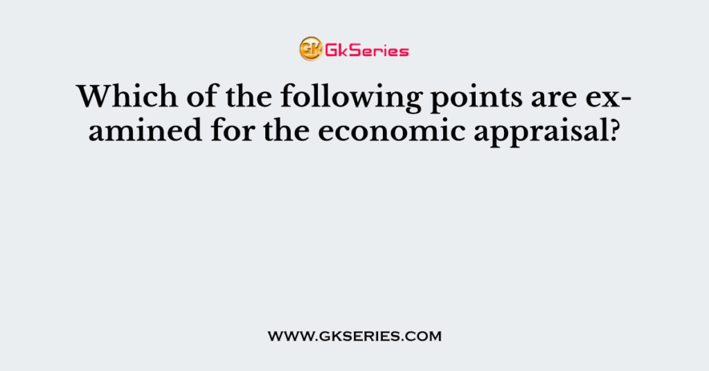 Which of the following points are examined for the economic appraisal?