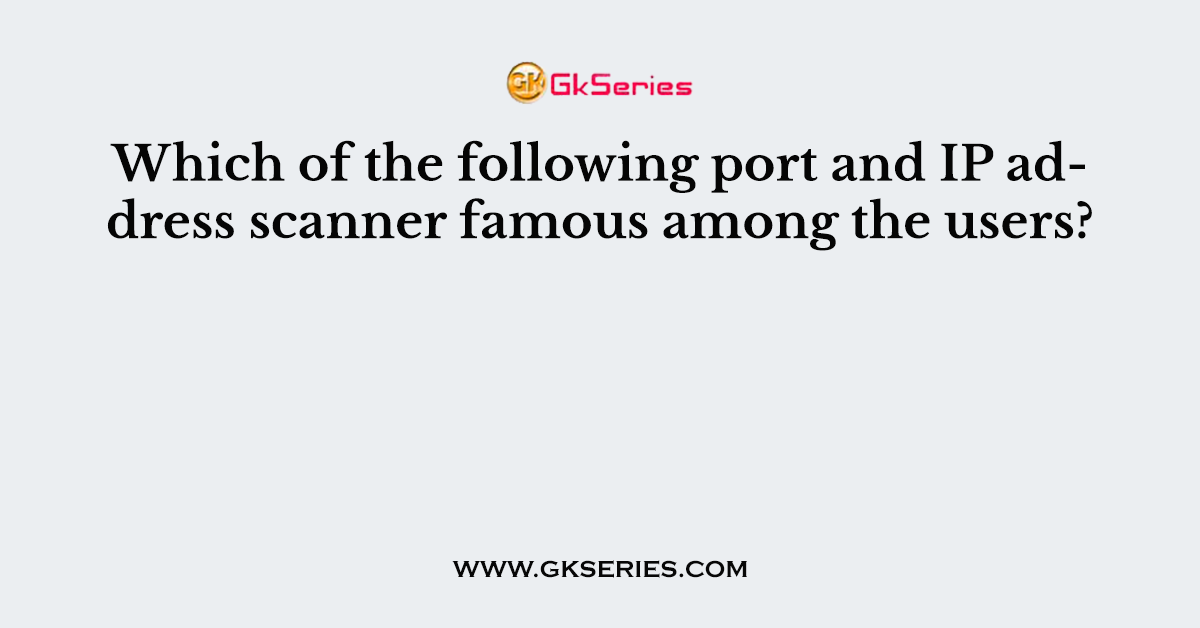 Which of the following port and IP address scanner famous among the users?