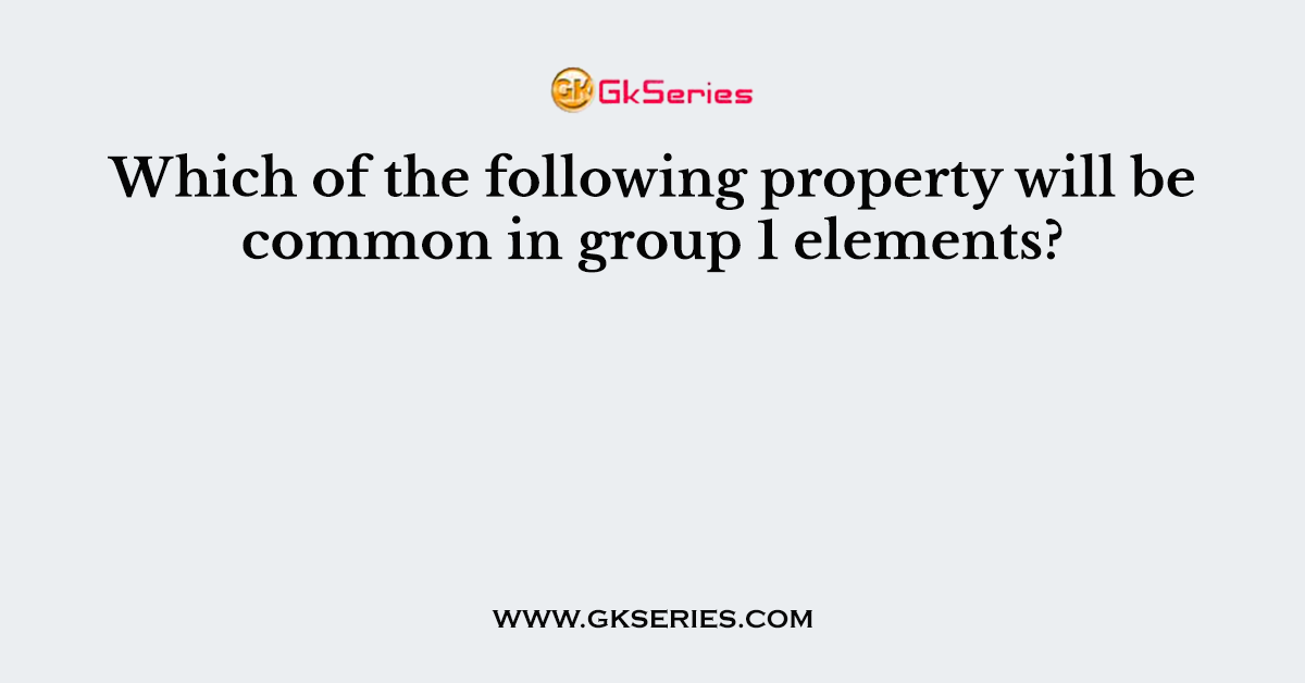 Which of the following property will be common in group 1 elements?