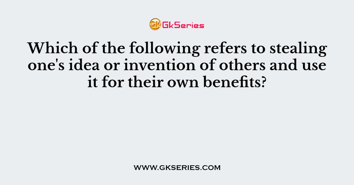 Which of the following refers to stealing one's idea or invention of others and use it for their own benefits?