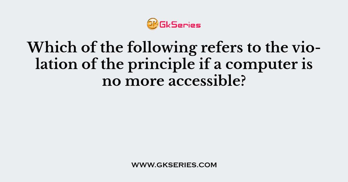 Which of the following refers to the violation of the principle if a computer is no more accessible?