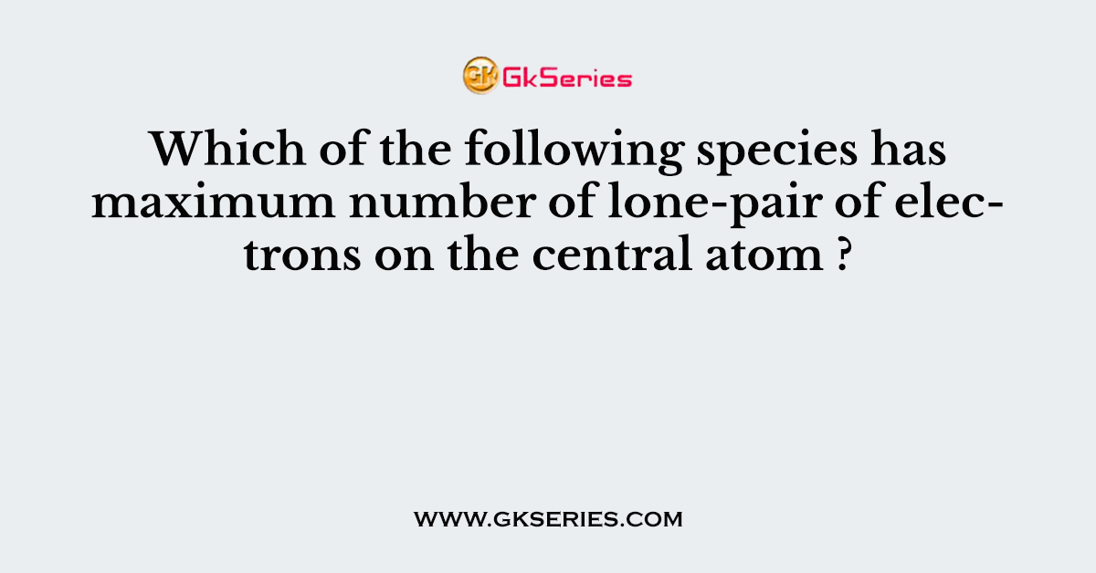 Which of the following species has maximum number of lone-pair of electrons on the central atom ?