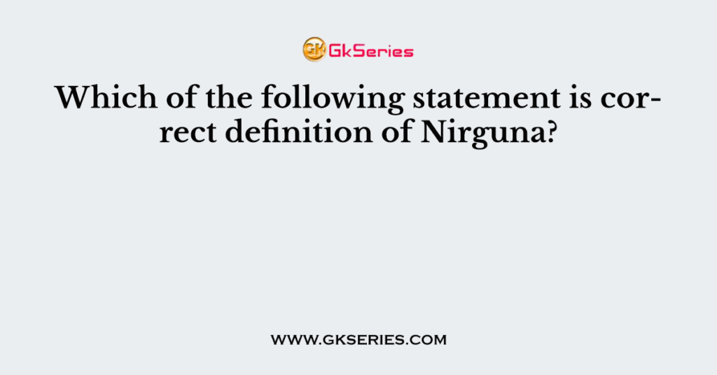 Which of the following statement is correct definition of Nirguna?