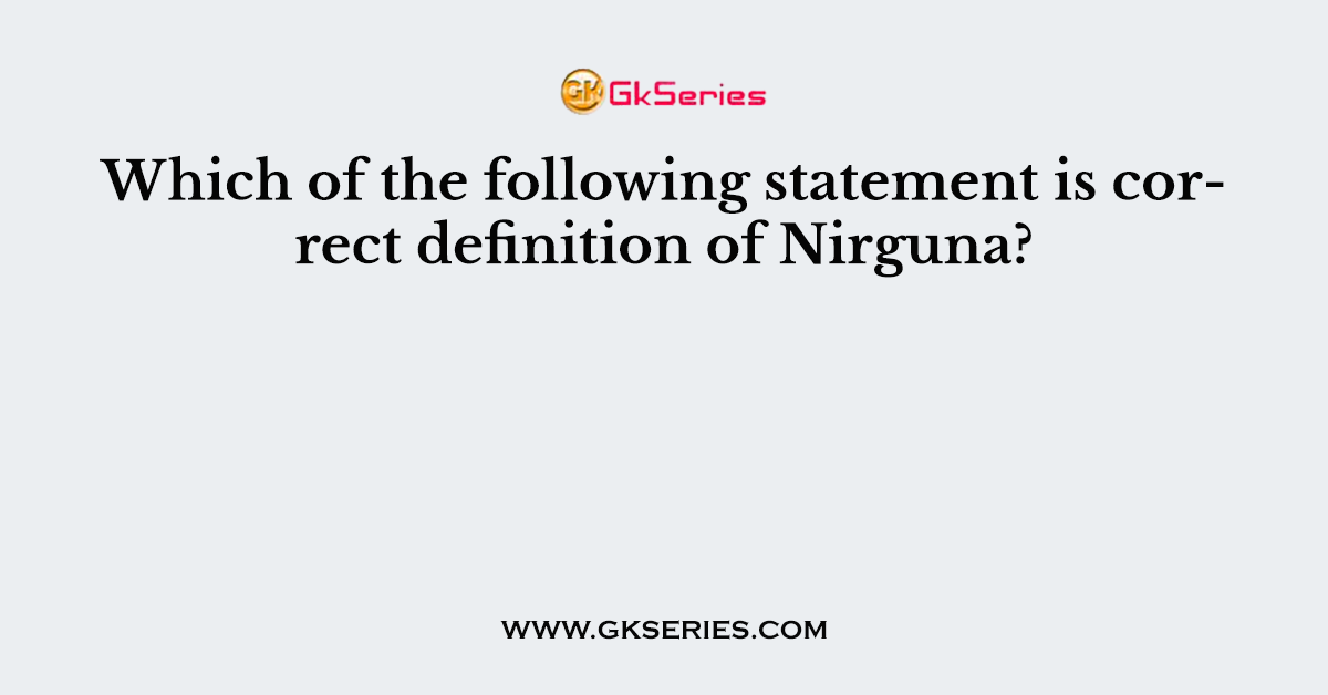 Which of the following statement is correct definition of Nirguna?