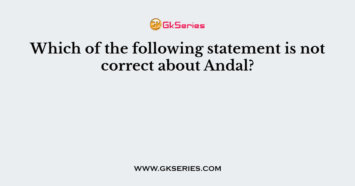 Which of the following statement is not correct about Andal?