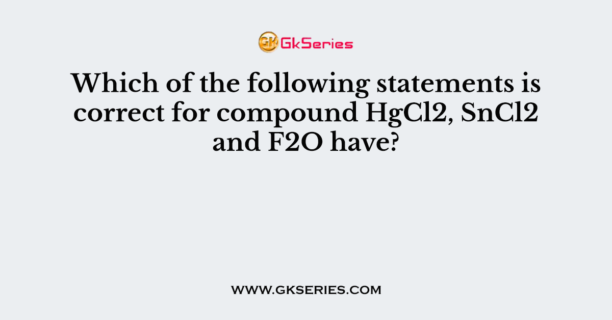 Which of the following statements is correct for compound HgCl2, SnCl2 and F2O have?