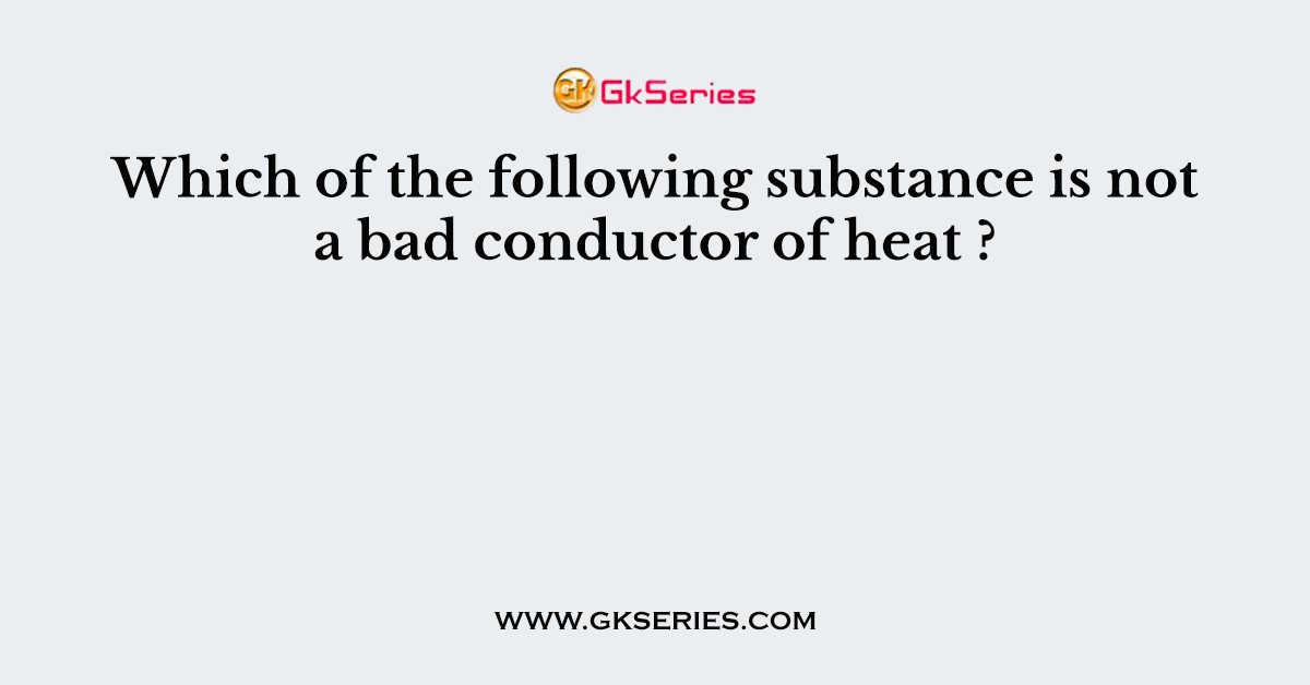 Which of the following substance is not a bad conductor of heat ?