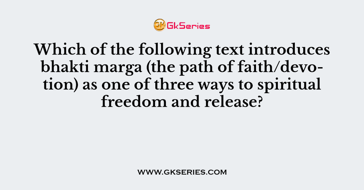 Which of the following text introduces bhakti marga (the path of faith/devotion) as one of three ways to spiritual freedom and release?