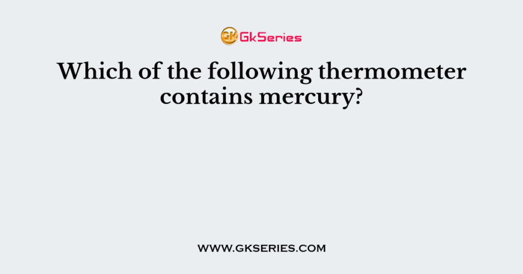 Which of the following thermometer contains mercury?