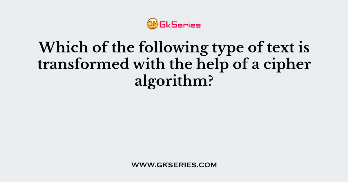 Which of the following type of text is transformed with the help of a cipher algorithm?