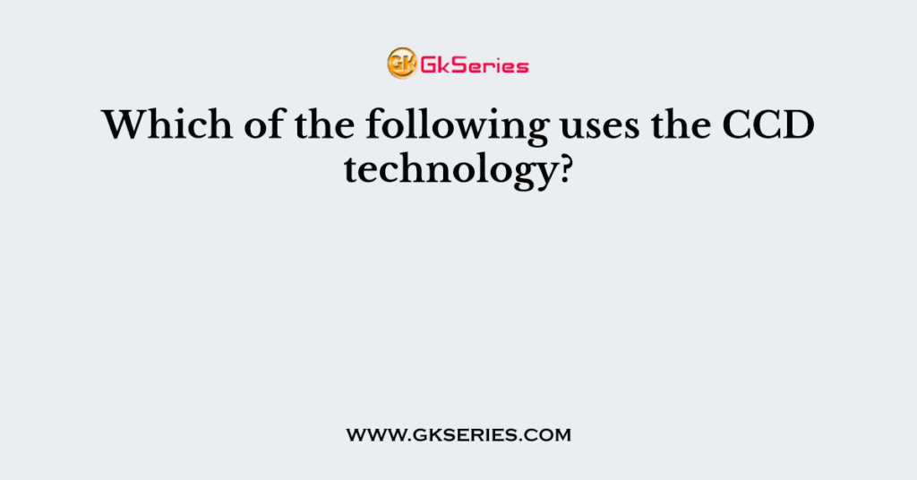 Which of the following uses the CCD technology?