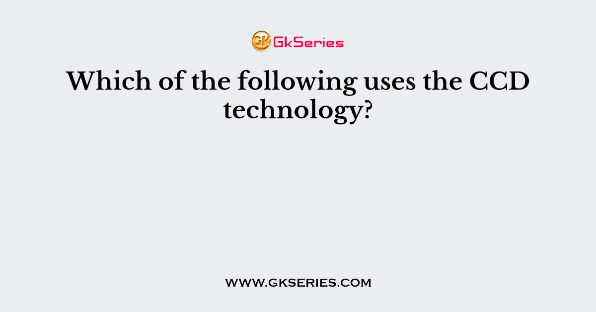 Which of the following uses the CCD technology?