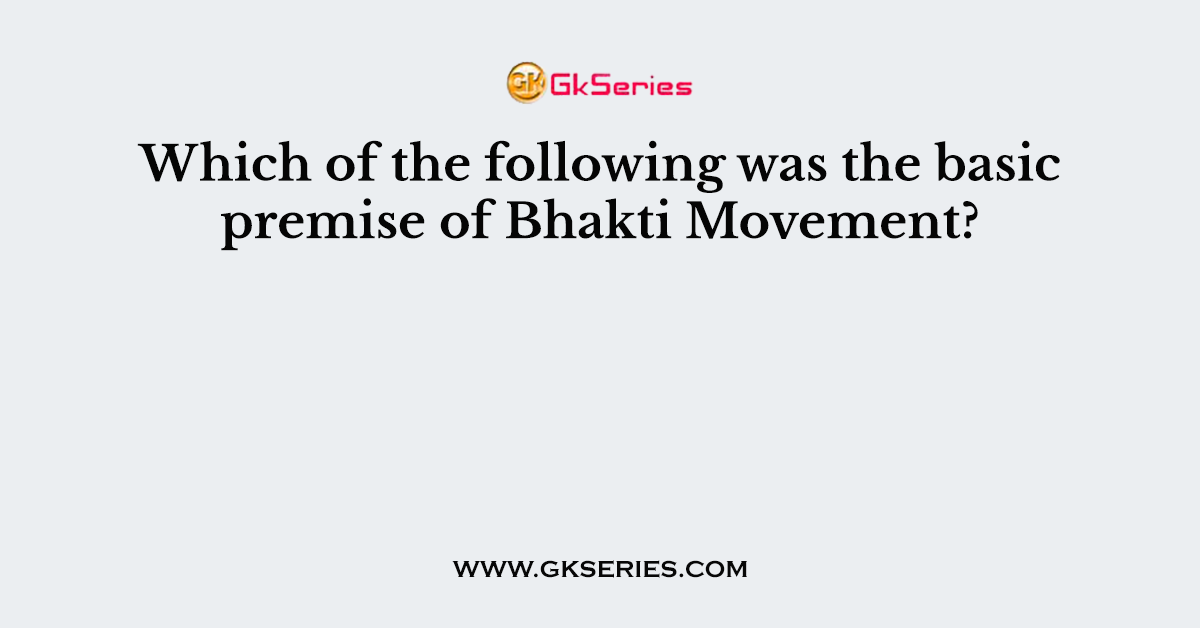 Which of the following was the basic premise of Bhakti Movement?
