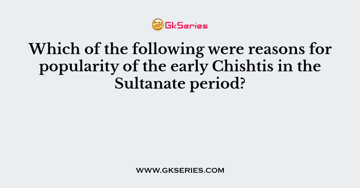 Which of the following were reasons for popularity of the early Chishtis in the Sultanate period?