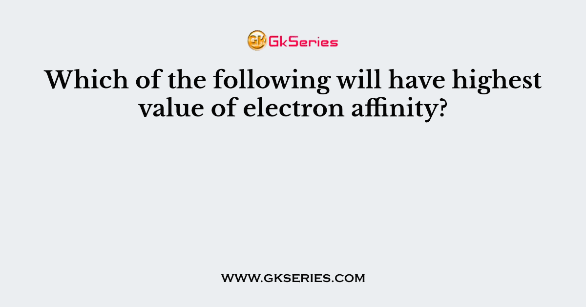 Which of the following will have highest value of electron affinity?