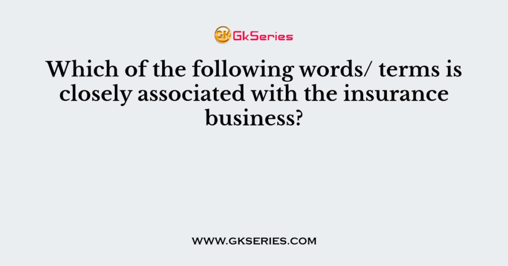 Which of the following words/ terms is closely associated with the insurance business?