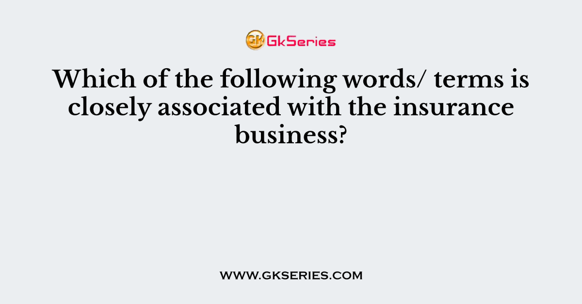 Which of the following words/ terms is closely associated with the insurance business?