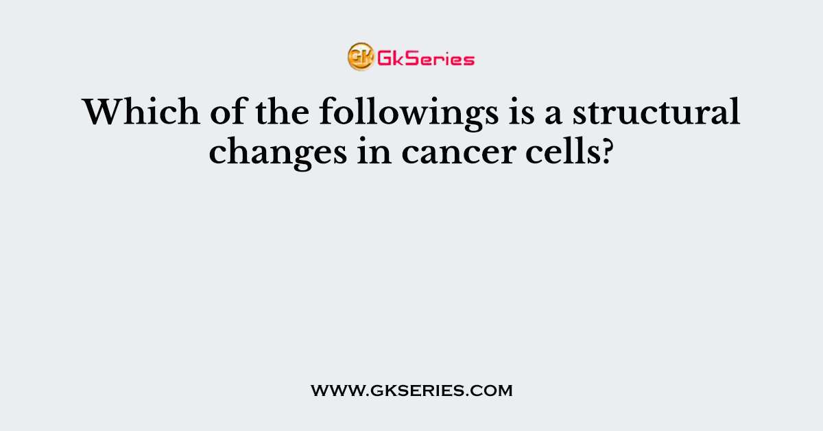 Which of the followings is a structural changes in cancer cells?