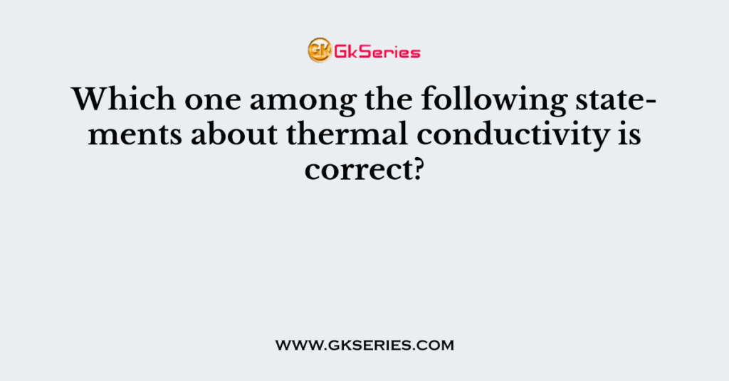 Which one among the following statements about thermal conductivity is correct?