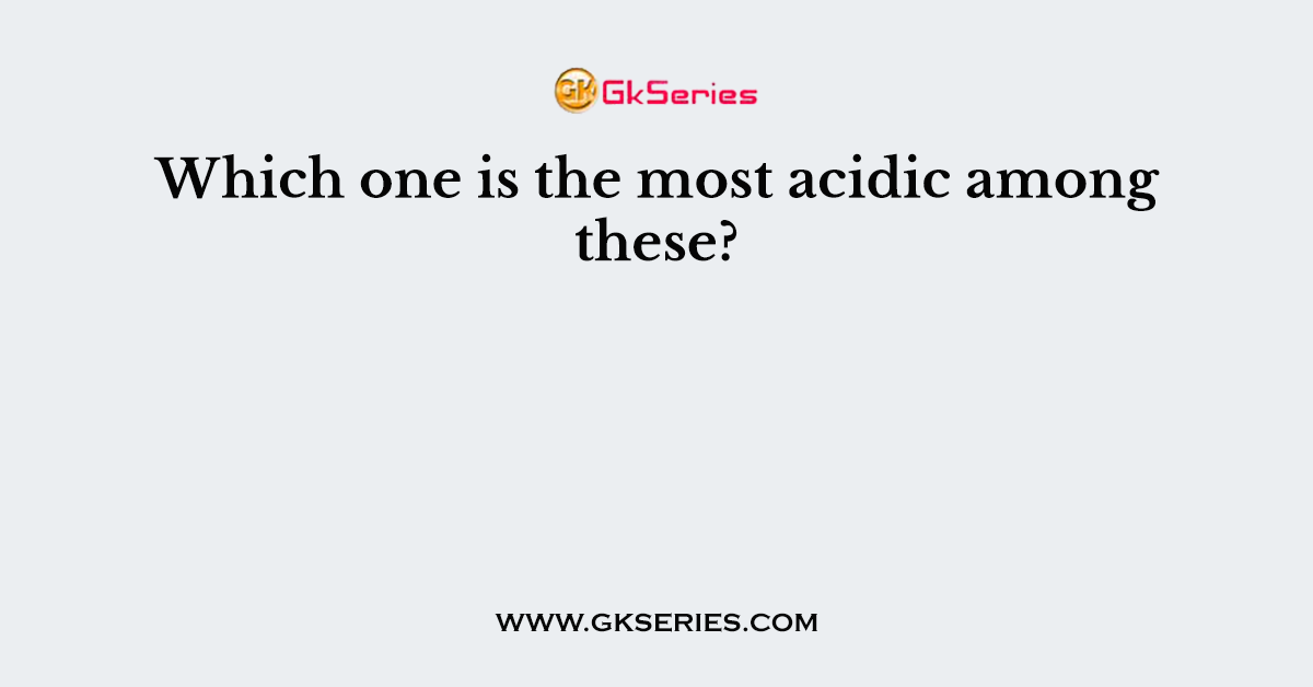 Which one is the most acidic among these?