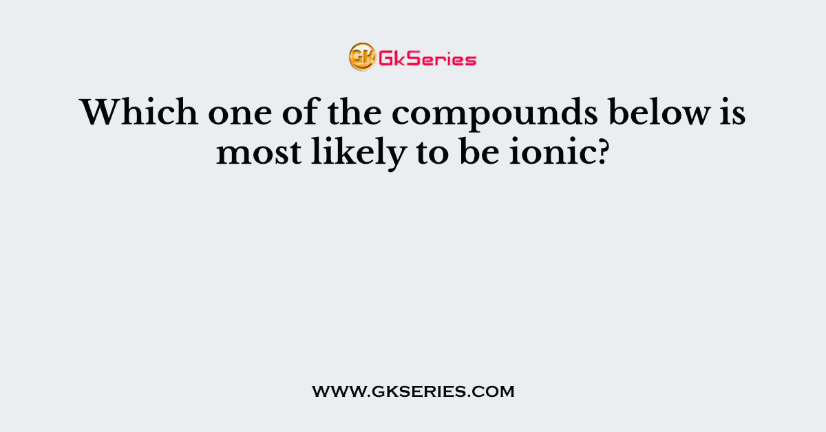 Which one of the compounds below is most likely to be ionic?